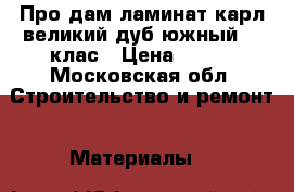 Про дам ламинат карл великий дуб южный 33 клас › Цена ­ 500 - Московская обл. Строительство и ремонт » Материалы   